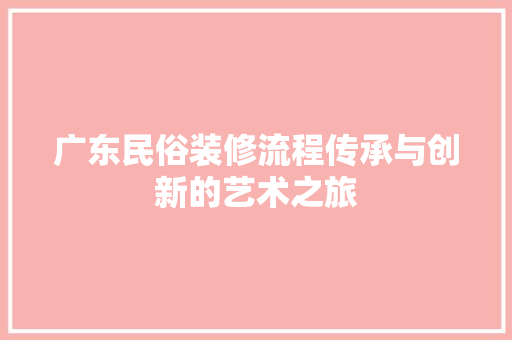 广东民俗装修流程传承与创新的艺术之旅 施工工艺