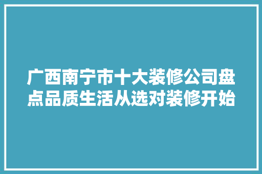 广西南宁市十大装修公司盘点品质生活从选对装修开始