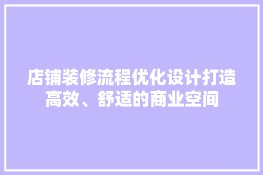店铺装修流程优化设计打造高效、舒适的商业空间 工艺流程