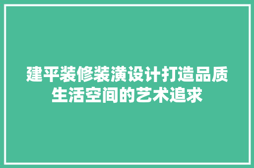 建平装修装潢设计打造品质生活空间的艺术追求 工艺流程