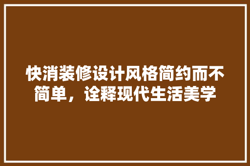 快消装修设计风格简约而不简单，诠释现代生活美学