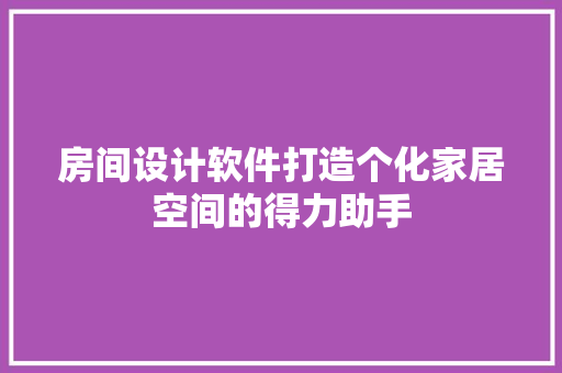 房间设计软件打造个化家居空间的得力助手