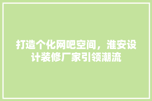 打造个化网吧空间，淮安设计装修厂家引领潮流 住宅建筑设计