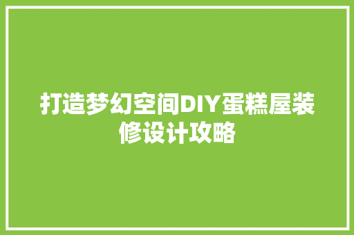 打造梦幻空间DIY蛋糕屋装修设计攻略 生态建筑设计