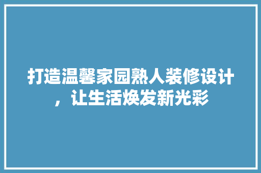 打造温馨家园熟人装修设计，让生活焕发新光彩 设计原则