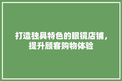 打造独具特色的眼镜店铺，提升顾客购物体验