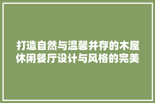 打造自然与温馨并存的木屋休闲餐厅设计与风格的完美融合