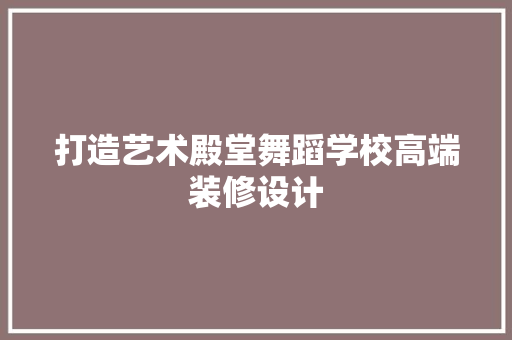 打造艺术殿堂舞蹈学校高端装修设计