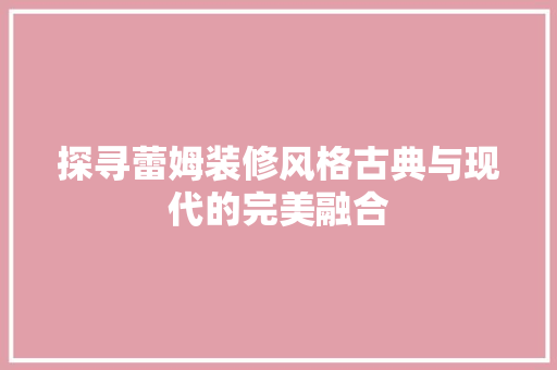 探寻蕾姆装修风格古典与现代的完美融合