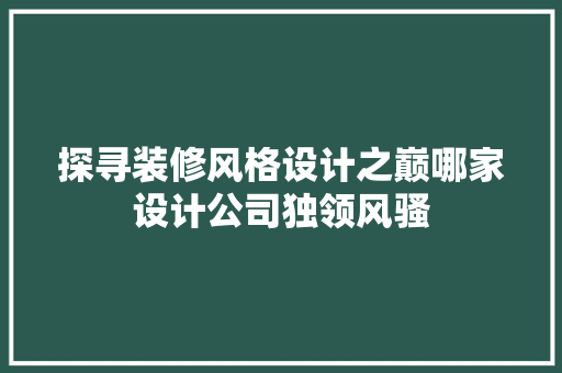 探寻装修风格设计之巅哪家设计公司独领风骚 建筑设计