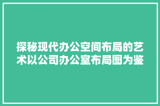 探秘现代办公空间布局的艺术以公司办公室布局图为鉴 住宅建筑设计