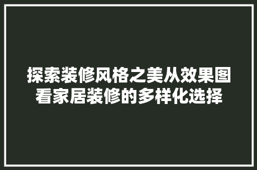 探索装修风格之美从效果图看家居装修的多样化选择