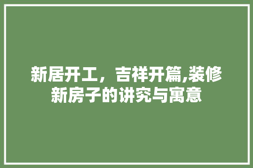 新居开工，吉祥开篇,装修新房子的讲究与寓意