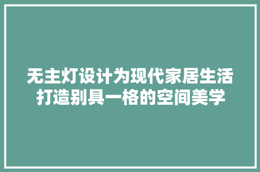 无主灯设计为现代家居生活打造别具一格的空间美学 建筑法规