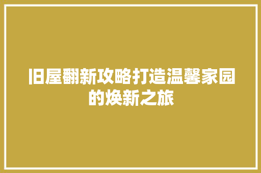 旧屋翻新攻略打造温馨家园的焕新之旅