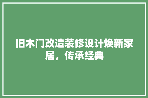 旧木门改造装修设计焕新家居，传承经典 材料设备
