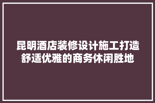 昆明酒店装修设计施工打造舒适优雅的商务休闲胜地 常用设备