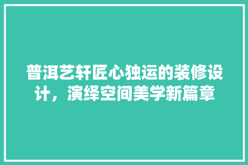 普洱艺轩匠心独运的装修设计，演绎空间美学新篇章 常用设备
