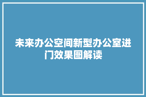 未来办公空间新型办公室进门效果图解读 工艺流程