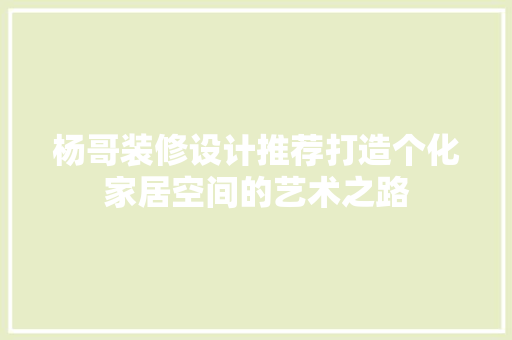 杨哥装修设计推荐打造个化家居空间的艺术之路
