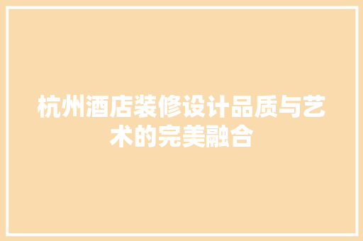 杭州酒店装修设计品质与艺术的完美融合 工艺流程