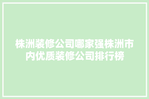株洲装修公司哪家强株洲市内优质装修公司排行榜 新型材料