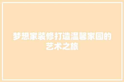 梦想家装修打造温馨家园的艺术之旅