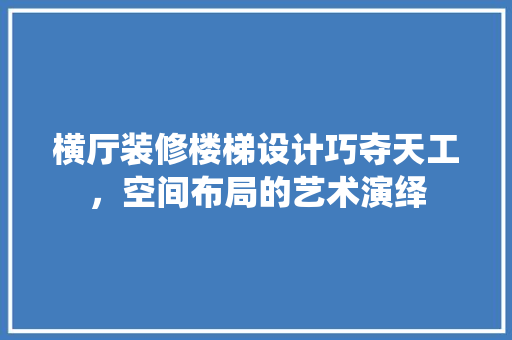 横厅装修楼梯设计巧夺天工，空间布局的艺术演绎 常见问题