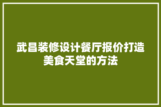武昌装修设计餐厅报价打造美食天堂的方法 常用设备