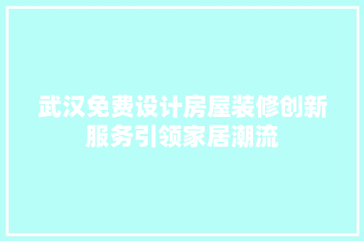 武汉免费设计房屋装修创新服务引领家居潮流 施工工艺