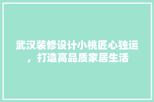 武汉装修设计小桃匠心独运，打造高品质家居生活 住宅建筑设计