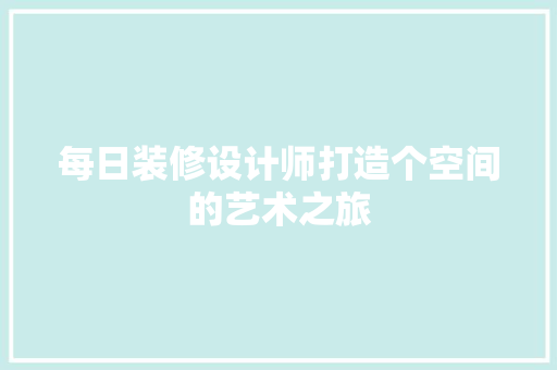 每日装修设计师打造个空间的艺术之旅