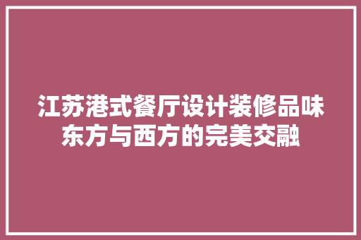 江苏港式餐厅设计装修品味东方与西方的完美交融