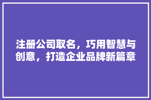 注册公司取名，巧用智慧与创意，打造企业品牌新篇章
