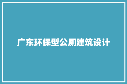 广东环保型公厕建筑设计 生态建筑设计