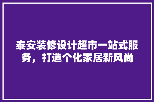 泰安装修设计超市一站式服务，打造个化家居新风尚 住宅建筑设计