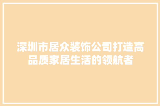 深圳市居众装饰公司打造高品质家居生活的领航者