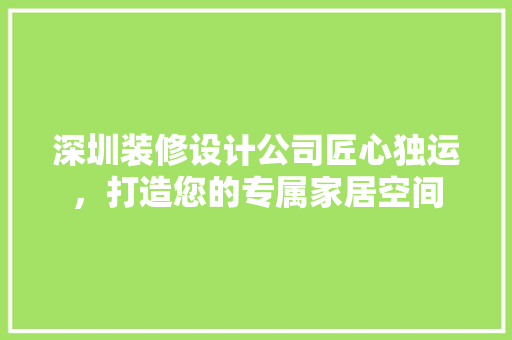 深圳装修设计公司匠心独运，打造您的专属家居空间