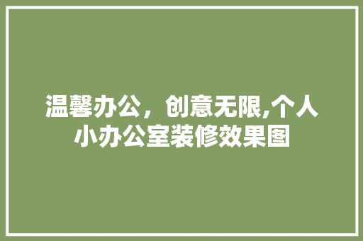 温馨办公，创意无限,个人小办公室装修效果图 常用建材