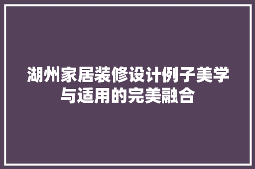湖州家居装修设计例子美学与适用的完美融合 住宅建筑设计