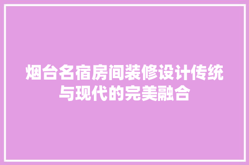 烟台名宿房间装修设计传统与现代的完美融合
