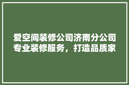 爱空间装修公司济南分公司专业装修服务，打造品质家居生活
