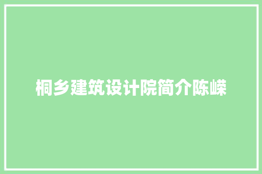 桐乡建筑设计院简介陈嵘 常见问题