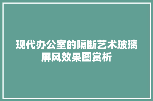 现代办公室的隔断艺术玻璃屏风效果图赏析