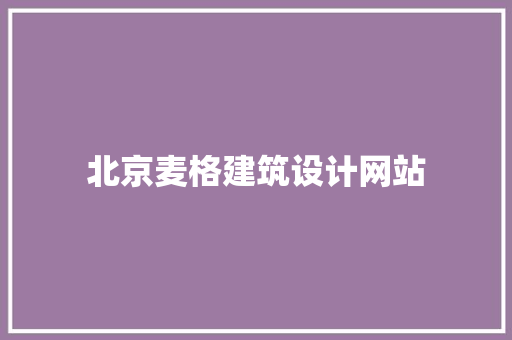 北京麦格建筑设计网站 常见问题