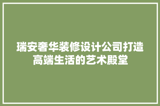 瑞安奢华装修设计公司打造高端生活的艺术殿堂