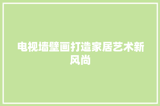 电视墙壁画打造家居艺术新风尚