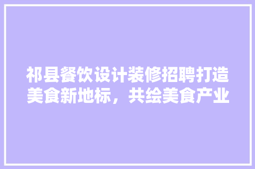 祁县餐饮设计装修招聘打造美食新地标，共绘美食产业蓝图 工艺流程