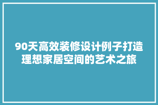 90天高效装修设计例子打造理想家居空间的艺术之旅 设计原则