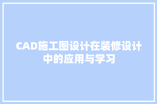 CAD施工图设计在装修设计中的应用与学习
